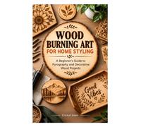 WOOD BURNING ART FOR HOME STYLING: A Beginner’s Guide to Pyrography and Decorative Wood Projects