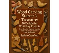 Wood Carving Starter’s Treasure: 30 Delightful Whittling Projects: Enjoy Creative, Beginner-Friendly Crafts with Simple Tools and Clear Techniques