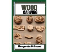 Wood Carving: Techniques, Tools, And Projects For Beginners And Beyond - Unlock The Artistry Of Whittling, Relief Carving, And Sculpting With Expert Guidance And Step-By-Step Instructions