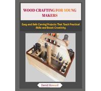 WOOD CRAFTING FOR YOUNG MAKERS: Easy and Safe Carving Projects That Teach Practical Skills and Boost Creativity