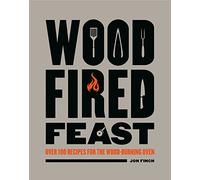 Wood-Fired Feast: Over 100 Recipes for the Wood-Burning Oven