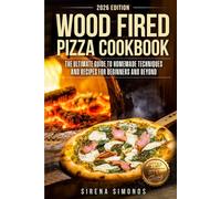 Wood Fired Pizza Cookbook: The Ultimate Guide to Homemade Techniques and Recipes for Beginners and Beyond