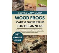WOOD FROGS CARE & OWNERSHIP FOR BEGINNERS: The Complete Guide to Wood Frog Care, Breeding, Breeding, Nutrition, Habitat, Diet, Interaction, Cost, and ... Secrets for Pet Enthusiasts & Nature Lovers