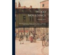 Wood Mouldings: Beads And Architraves, Window & Door Frames ... One Of The Largest Stocks Of Mouldings And Trimmings ... [Etc.]