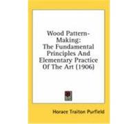 Wood Pattern-Making: The Fundamental Principles and Elementary Practice of the Art (1906) Purfield, Horace Traiton (Auteur)