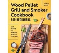 Wood Pellet Grill and Smoker Cookbook for Beginners Easy Recipes for Backyard Barbecue Excellence by Andrew Koster Andrew Koster (Auteur)