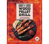 Wood Pellet Grill: The Ultimate Smoker Cookbook With 500 Tasty, And Easy-To-Make Bbq Recipes That Will Make You An Advanced Pitmaster. Including Tips & Techniques For Beginners