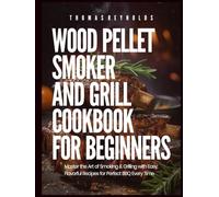 WOOD PELLET SMOKER AND GRILL COOKBOOK FOR BEGINNERS: Master the Art of Smoking & Grilling with Easy, Flavorful Recipes for Perfect BBQ Every Time