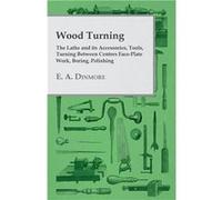 Wood Turning The Lathe and Its Accessories Tools Turning Between Centres FacePlate Work Boring Polishing - E. A. Dinmore - Read Books - Livre en Anglais E. A. DinmoreE. A. Dinmore (Auteur)