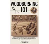 Woodburning 101: Learn the Art Step by Step with Getting Started Pyrography, Patterns with Texture, Color Techniques for Beginners, Plus Tools, Safety, and Skill-Building Projects