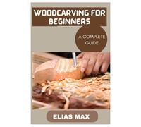 Woodcarving For Beginners: A Complete Guide To Discovering The Art Of Woodworking