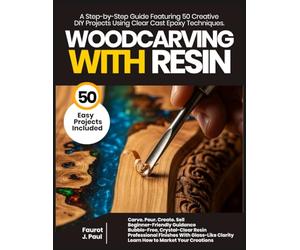 Woodcarving With Resin: A Step by Step Guide Featuring 50 Creative DIY Projects Using Clear Cast Epoxy Techniques