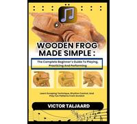 WOODEN FROG MADE SIMPLE : The Complete Beginner’s Guide To Playing, Practicing And Performing: Learn Scraping Technique, Rhythm Control, And Play Fun Patterns From Scratch