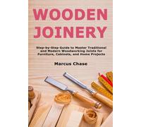 Wooden Joinery: Step-by-Step Guide to Master Traditional and Modern Woodworking Joints for Furniture, Cabinets, and Home Projects
