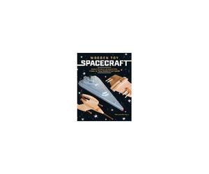 Wooden Toy Spacecraft: Explore The Galaxy & Beyond With 13 Easy-To-Make Woodworking Projects