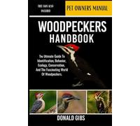 WOODPECKERS HANDBOOK: The Ultimate Guide to Identification, Behavior, Ecology, Conservation, and the Fascinating World of Woodpeckers.