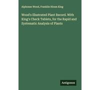 Wood's Illustrated Plant Record. With King's Check Tablets, for the Rapid and Systematic Analysis of Plants