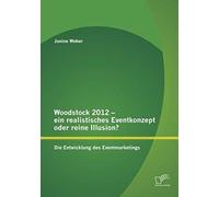 Woodstock 2012 - Ein Realistisches Eventkonzept Oder Reine Illusion?: Die Entwicklung Des Eventmarketings