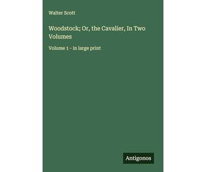 Woodstock; Or, the Cavalier, In Two Volumes: Volume 1 - in large print