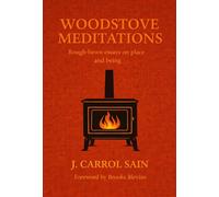 Woodstove Meditations: Rough-hewn essays on place and being