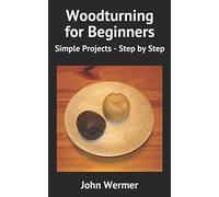 Woodturning For Beginners: Simple Projects - Step By Step