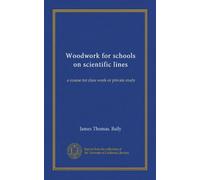 Woodwork for schools on scientific lines: a course for class work or private study