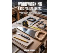 Woodworking Book for Beginners: A Step-by-Step Guide to Tools, Safety, and Simple Projects for Absolute Beginners