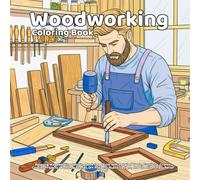 Woodworking Coloring Book: Relaxing Woodworking Coloring Book for Adults with Detailed Tools, Furniture, Crafts, Carving Projects, Workshop Scenes, ... Designs, and Creative Stress Relief Pages