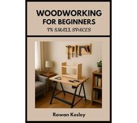 Woodworking for Beginners in Small Spaces: 25 Step-by-Step Home Projects You Can Build with Basic Tools, Scrap Wood, and a Tiny Workshop - No Experience Needed