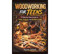 Woodworking for Teens: An Easy Introduction to Craft Skills, Furniture Making, and Carpentry with Practical Projects That Build Confidence and Real-World Ability
