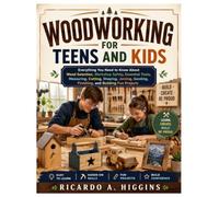 Woodworking for Teens and Kids: Everything You Need to Know About Wood Selection, Workshop Safety, Essential Tools, Measuring, Cutting, Shaping, Joining, Sanding, Finishing, and Building Fun Projects
