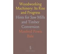 Woodworking Machinery: Its Rise and Progress: Hints for Saw Mills and Timber Conversion