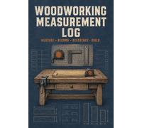 Woodworking Measurement Log: Build Reference Notebook for Recording Dimensions, Angles, Part Sizes, Layout Marks, Joinery Measurements, Adjustments, and Construction Observations
