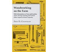 Woodworking On The Farm - With Information On Trees And Lumber, Tools, Sawing, Framing And Various Other Aspects Of Farm Carpentry