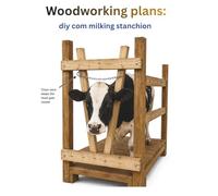 Woodworking plans: Diy Com Milking Stanchion: Step-by-Step Guide to Build a Sturdy Wood Milking Stand for Dairy Cows, Goats & Small Livestock