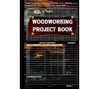 Woodworking Project Book: A Daily Woodworking journal, Notebook, Diary, Log Book, Record Book, Planner, Logbook Gift for Beginners to Expert Woodworker & Carpenter to Organize Projects and Plan
