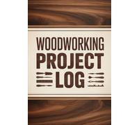 Woodworking Project Log: A Structured Workbook for Recording Plans, Materials, Costs, and Workshop Notes (6 x 9 in, 120 pages)