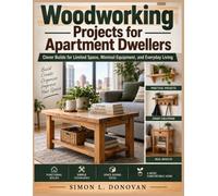 Woodworking Projects for Apartment Dwellers: Clever Builds for Limited Space, Minimal Equipment, and Everyday Living