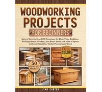 Woodworking Projects for Beginners: Lots of Step-by-Step DIY Creations for First-Time Builders. No Experience Needed, Just Basic Tools and a Bit of Space to Make Beautiful, Useful Pieces from Wood