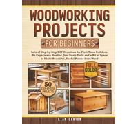 Woodworking Projects for Beginners: Lots of Step-by-Step DIY Creations for First-Time Builders. No Experience Needed, Just Basic Tools and a Bit of Space to Make Beautiful, Useful Pieces from Wood