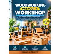 WOODWORKING WITHOUT A WORKSHOP: The Complete Beginner’s Guide to Building Furniture and Useful Projects in a Shared Apartment-with Limited Space, Less Mess, and Smarter Tools