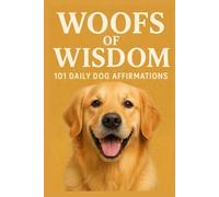 Woofs of Wisdom: 101 Daily Dog Affirmations: A Heartwarming Collection of Positive Thoughts and Reflections for Dog Lovers