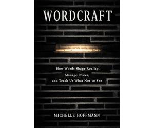 Wordcraft: How Words Shape Reality, Manage Power, and Teach Us What Not to See