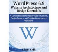 WordPress 6.9 Website Architecture and Design Essentials: A Complete Guide to Modern Web Structures, Design Systems, and Scalable Development Workflows