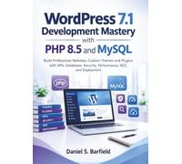 WordPress 7.1 Development Mastery with PHP 8.5 and MySQL: Build Professional Websites, Custom Themes and Plugins with APIs, Databases, Security, Performance, SEO, and Deployment
