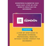 WordPress Elementor 2025 Made Easy: Step-by-Step Website Creation for Beginners: A Step-by-Step Guide to Designing Stunning, Professional Websites Without Coding-Perfect for Beginners!