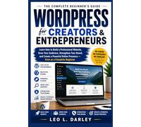 WordPress for Creators and Entrepreneurs: Learn How to Build a Professional Website, Grow Your Audience, Strengthen Your Brand, and Create a Powerful Online Presence - Even as a Complete Beginner
