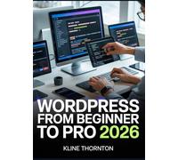 WORDPRESS From Beginner to Pro: Build Professional Websites from Scratch, Grow Your Business, and Launch Client-Ready Sites-No Experience Required