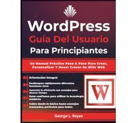 Wordpress Guía Del Usuario Para Principiantes: Un Manual Práctico Paso A Paso Para Crear, Personalizar Y Hacer Crecer Su Sitio Web