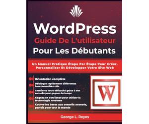 Wordpress Guide De L'utilisateur Pour Les Débutants: Un Manuel Pratique Étape Par Étape Pour Créer, Personnaliser Et Développer Votre Site Web